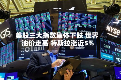 美股三大指数集体下跌 世界
油价走高 特斯拉涨近5%-第2张图片