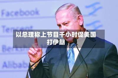 以总理称上节目千小时促美国打伊朗-第2张图片