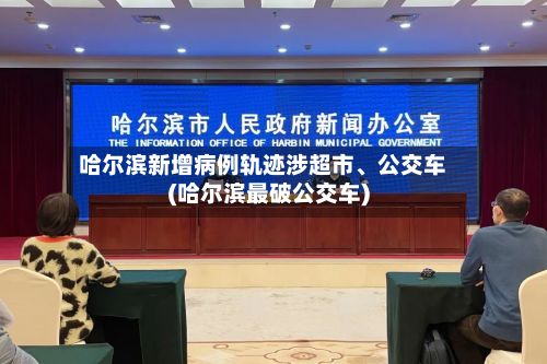 哈尔滨新增病例轨迹涉超市、公交车(哈尔滨最破公交车)-第2张图片