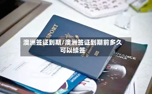 澳洲签证到期/澳洲签证到期前多久可以续签