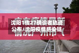 沈阳1传27确诊者轨迹公布/沈阳疫情感染链-第3张图片