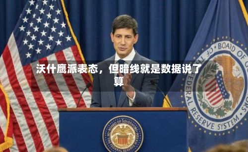 沃什鹰派表态,但暗线就是数据说了算