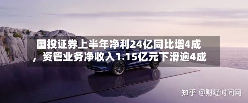 国投证券上半年净利24亿同比增4成	，资管业务净收入1.15亿元下滑逾4成-第2张图片