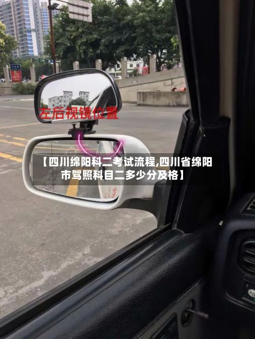 【四川绵阳科二考试流程,四川省绵阳市驾照科目二多少分及格】-第2张图片