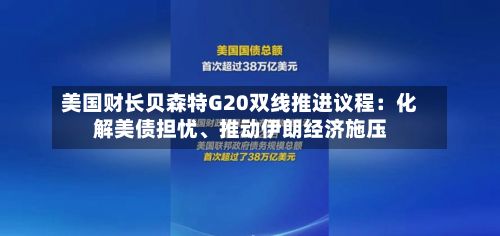 美国财长贝森特G20双线推进议程：化解美债担忧、推动伊朗经济施压-第2张图片