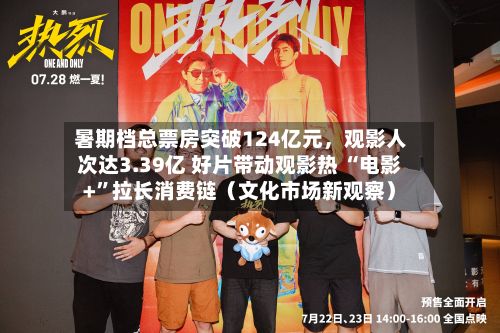 暑期档总票房突破124亿元	，观影人次达3.39亿 好片带动观影热 “电影+	”拉长消费链（文化市场新观察）-第2张图片