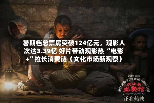 暑期档总票房突破124亿元，观影人次达3.39亿 好片带动观影热 “电影+”拉长消费链（文化市场新观察）