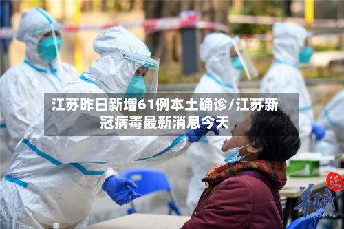 江苏昨日新增61例本土确诊/江苏新冠病毒最新消息今天-第3张图片
