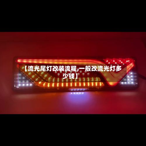 【流光尾灯改装流程,一般改流光灯多少钱】
