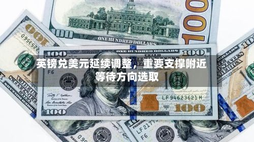 英镑兑美元延续调整,重要支撑附近等待方向选取