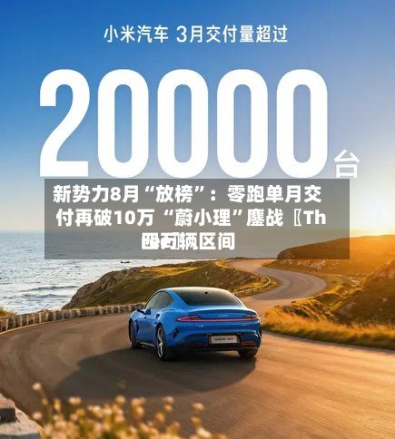 新势力8月“放榜”：零跑单月交付再破10万 “蔚小理”鏖战〖Three〗	、四万辆区间-第3张图片