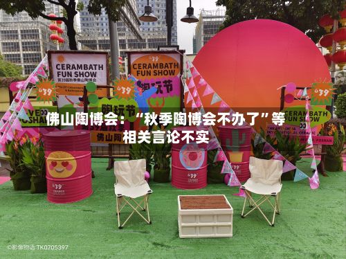 佛山陶博会:“秋季陶博会不办了”等相关言论不实