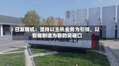 日发精机：坚持以主机业务为引领，以智能制造为新的突破口-第2张图片