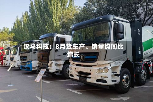 汉马科技:8月货车产、销量均同比增长