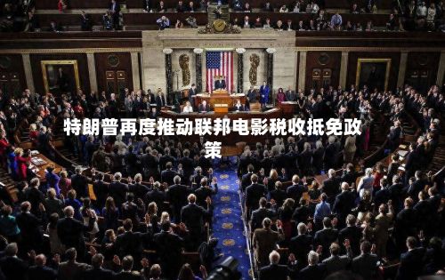 特朗普再度推动联邦电影税收抵免政策