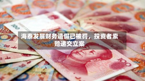 海泰发展财务造假已被罚,投资者索赔递交立案