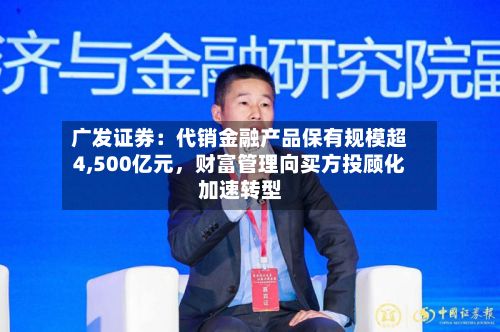 广发证券：代销金融产品保有规模超4,500亿元，财富管理向买方投顾化加速转型-第2张图片