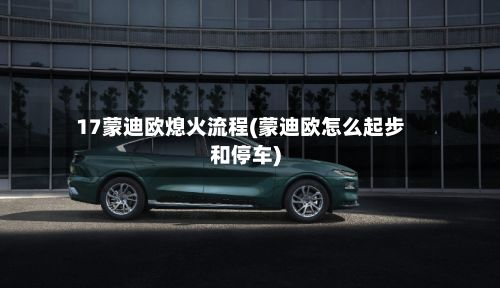 17蒙迪欧熄火流程(蒙迪欧怎么起步和停车)