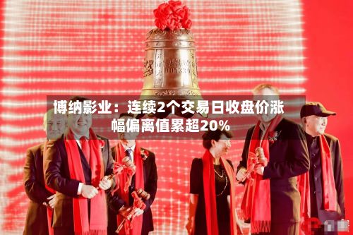 博纳影业：连续2个交易日收盘价涨幅偏离值累超20%