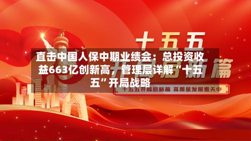直击中国人保中期业绩会:总投资收益663亿创新高,管理层详解“十五五”开局战略