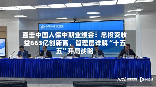 直击中国人保中期业绩会：总投资收益663亿创新高，管理层详解“十五五”开局战略-第2张图片