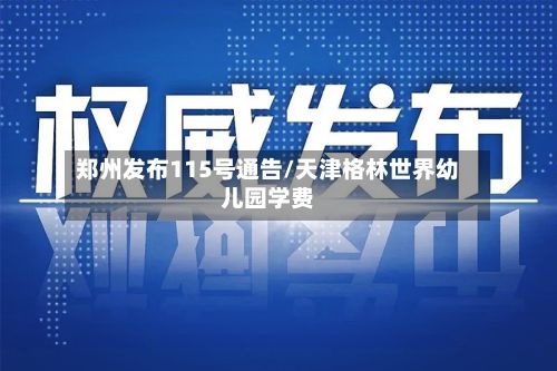 郑州发布115号通告/天津格林世界幼儿园学费