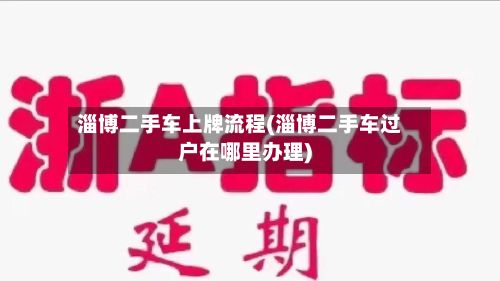 淄博二手车上牌流程(淄博二手车过户在哪里办理)
