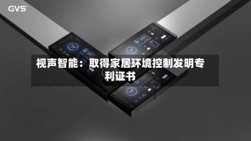 视声智能:取得家居环境控制发明专利证书