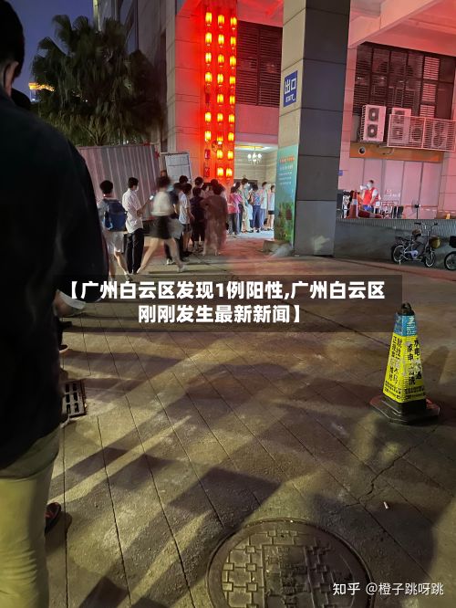 【广州白云区发现1例阳性,广州白云区刚刚发生最新新闻】-第2张图片