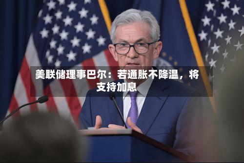 美联储理事巴尔：若通胀不降温，将支持加息-第2张图片