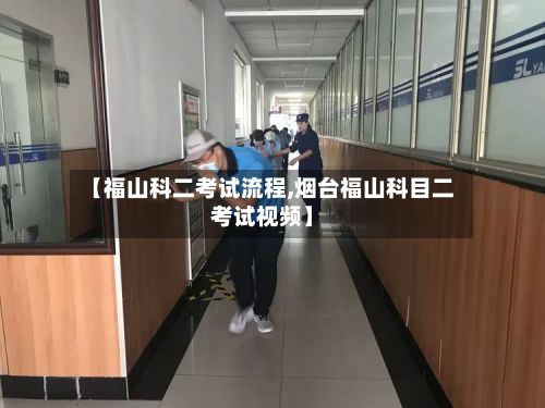 【福山科二考试流程,烟台福山科目二考试视频】