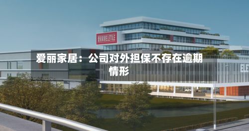 爱丽家居：公司对外担保不存在逾期情形
