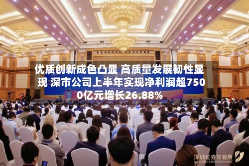 优质创新成色凸显 高质量发展韧性显现 深市公司上半年实现净利润超7500亿元增长26.88%-第3张图片
