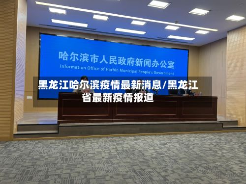 黑龙江哈尔滨疫情最新消息/黑龙江省最新疫情报道