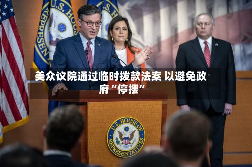 美众议院通过临时拨款法案 以避免政府“停摆”-第3张图片