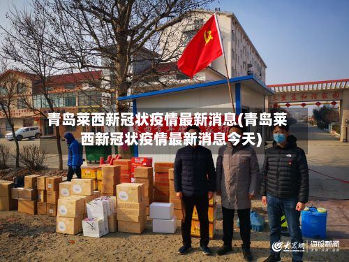 青岛莱西新冠状疫情最新消息(青岛莱西新冠状疫情最新消息今天)