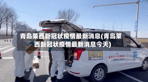 青岛莱西新冠状疫情最新消息(青岛莱西新冠状疫情最新消息今天)-第3张图片