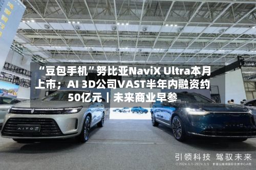 “豆包手机”努比亚NaviX Ultra本月上市；AI 3D公司VAST半年内融资约50亿元｜未来商业早参-第2张图片