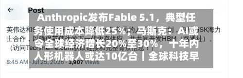 Anthropic发布Fable 5.1	，典型任务使用成本降低25%；马斯克：AI或令全球经济增长20%至30%，十年内人形机器人或达10亿台｜全球科技早参-第3张图片
