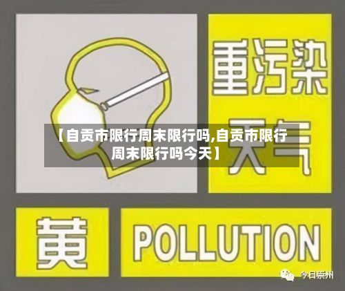 【自贡市限行周末限行吗,自贡市限行周末限行吗今天】