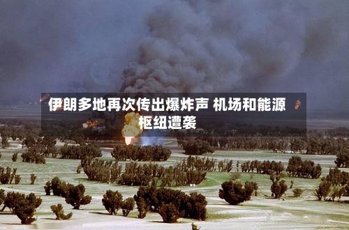 伊朗多地再次传出爆炸声 机场和能源枢纽遭袭-第2张图片