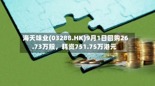 海天味业(03288.HK)9月1日回购26.73万股，耗资751.75万港元