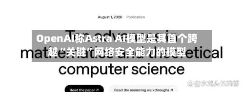 OpenAI称Astra AI模型是其首个跨越“关键”网络安全能力的模型-第3张图片
