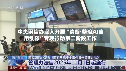 中央网信办深入开展“清朗·整治AI应用乱象”专项行动第二阶段工作-第2张图片