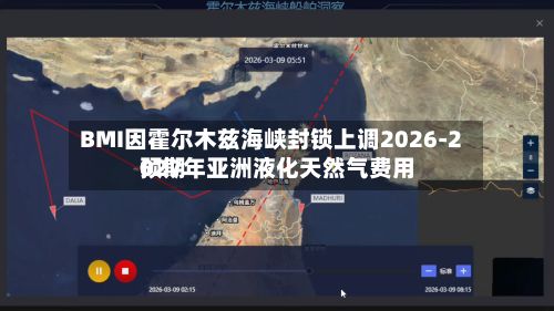 BMI因霍尔木兹海峡封锁上调2026‑2027年亚洲液化天然气费用预期-第3张图片