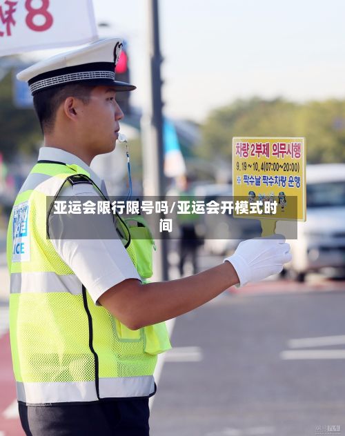亚运会限行限号吗/亚运会开模式时间