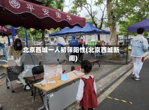 北京西城一人初筛阳性(北京西城新闻)-第3张图片
