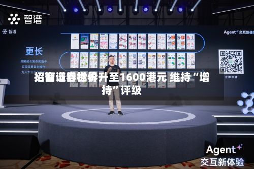 招商证券世界：智谱目标价升至1600港元 维持“增持”评级-第2张图片