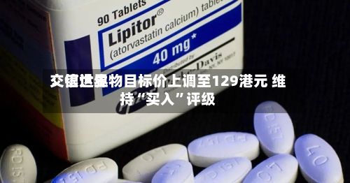 交银世界：信达生物目标价上调至129港元 维持“买入	”评级-第1张图片