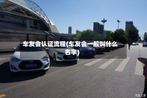车友会认证流程(车友会一般叫什么名字)-第3张图片